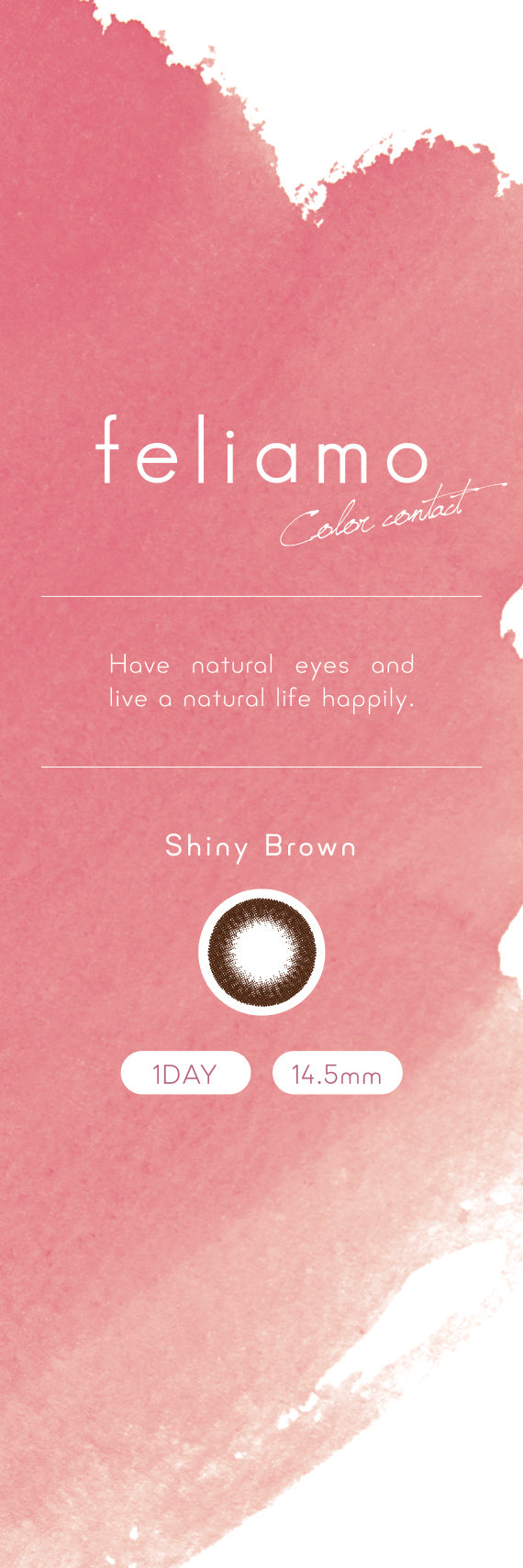feliamo 1day Colored Contact Lenses - Shiny Brown - 10 Pieces - 14.5mm DIA - Japanese Brand
